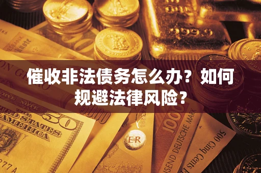 济南催收非法债务怎么办？如何规避法律风险？