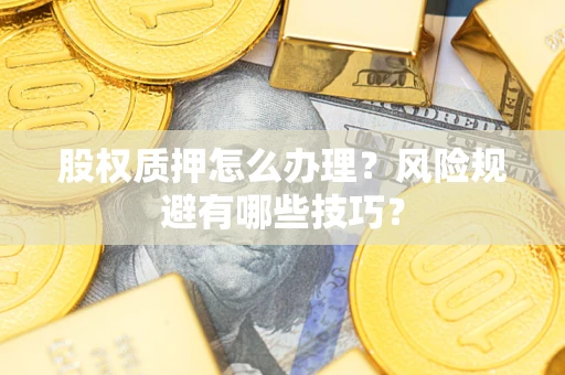 济南股权质押怎么办理？风险规避有哪些技巧？