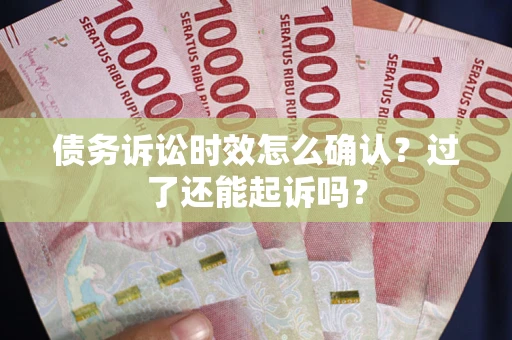 济南债务诉讼时效怎么确认？过了还能起诉吗？