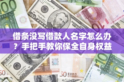 济南借条没写借款人名字怎么办？手把手教你保全自身权益