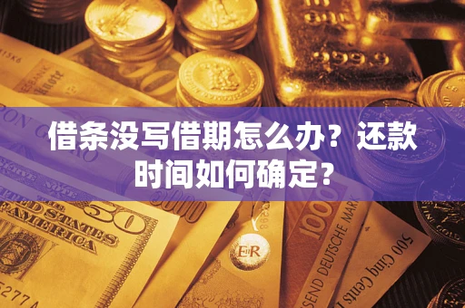 济南借条没写借期怎么办？还款时间如何确定？