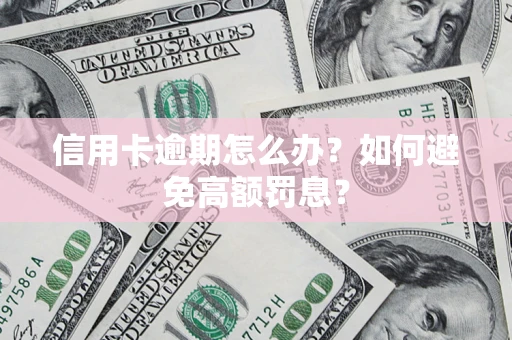 济南信用卡逾期怎么办？如何避免高额罚息？