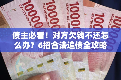 济南债主必看！对方欠钱不还怎么办？6招合法追债全攻略