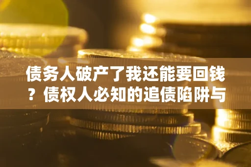 济南债务人破产了我还能要回钱？债权人必知的追债陷阱与破局之道