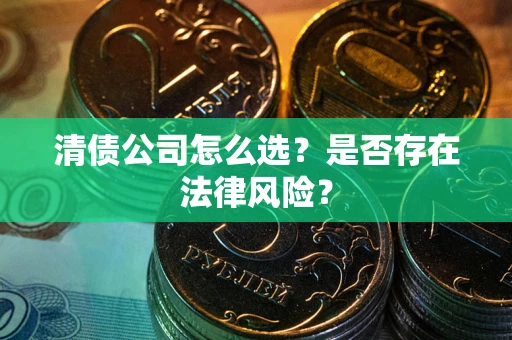 济南清债公司怎么选？是否存在法律风险？