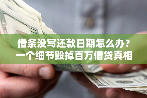 济南借条没写还款日期怎么办？一个细节毁掉百万借贷真相