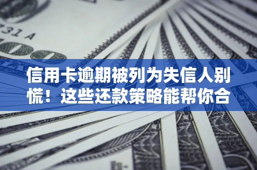济南信用卡逾期被列为失信人别慌！这些还款策略能帮你合法止损