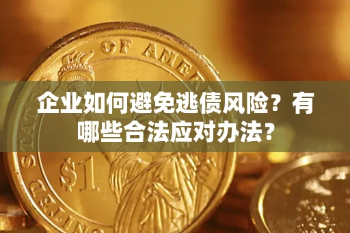 济南企业如何避免逃债风险？有哪些合法应对办法？