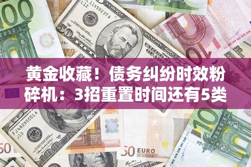 济南黄金收藏！债务纠纷时效粉碎机：3招重置时间还有5类不设年限的特殊债务
