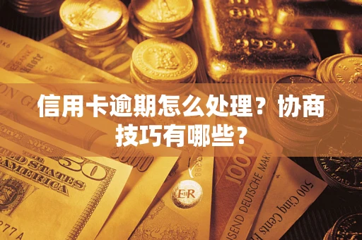 济南信用卡逾期怎么处理？协商技巧有哪些？
