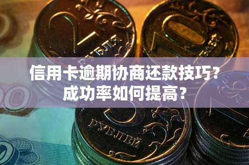 济南信用卡逾期协商还款技巧？成功率如何提高？