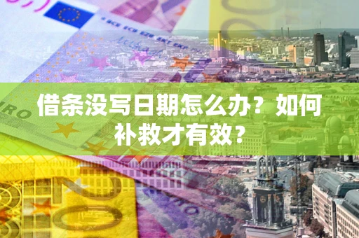 济南借条没写日期怎么办？如何补救才有效？