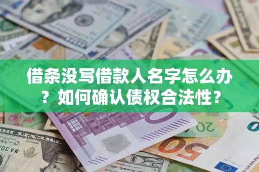 济南借条没写借款人名字怎么办？如何确认债权合法性？