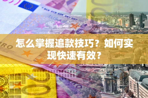 济南怎么掌握追款技巧？如何实现快速有效？