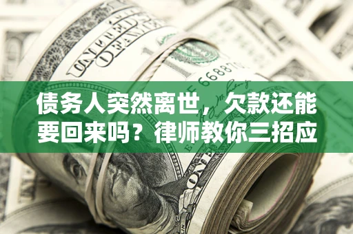 济南债务人突然离世，欠款还能要回来吗？律师教你三招应对