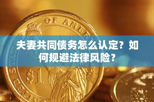 济南夫妻共同债务怎么认定？如何规避法律风险？