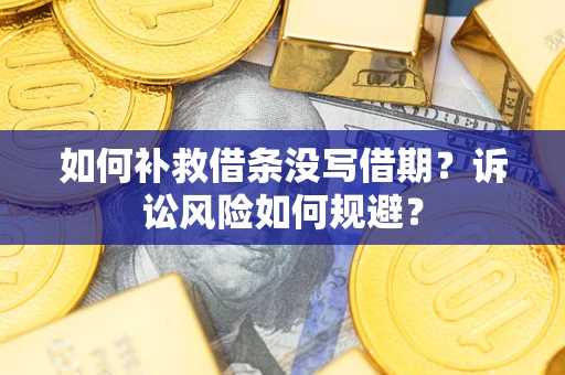 济南如何补救借条没写借期？诉讼风险如何规避？