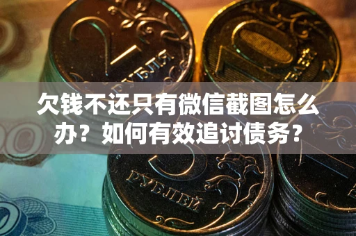济南欠钱不还只有微信截图怎么办？如何有效追讨债务？