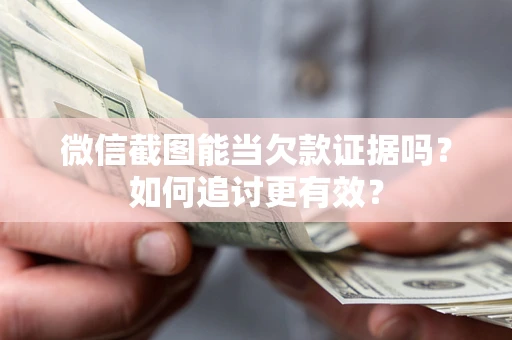 济南微信截图能当欠款证据吗？如何追讨更有效？