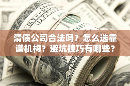 济南清债公司合法吗？怎么选靠谱机构？避坑技巧有哪些？