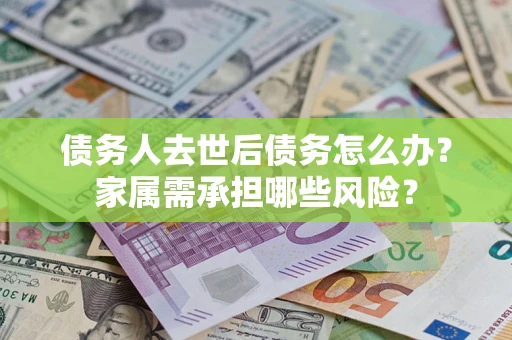 济南债务人去世后债务怎么办？家属需承担哪些风险？