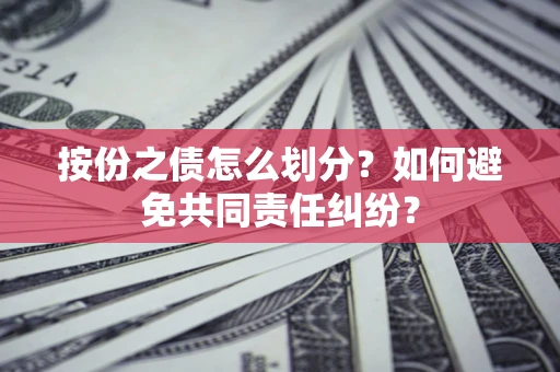 济南按份之债怎么划分？如何避免共同责任纠纷？