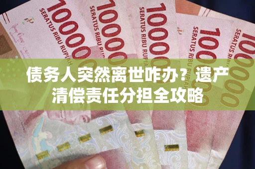 济南债务人突然离世咋办？遗产清偿责任分担全攻略