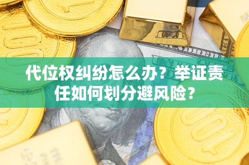 济南代位权纠纷怎么办？举证责任如何划分避风险？