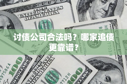 济南讨债公司合法吗？哪家追债更靠谱？