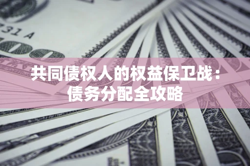 济南共同债权人的权益保卫战：债务分配全攻略