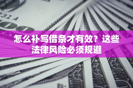 济南怎么补写借条才有效？这些法律风险必须规避
