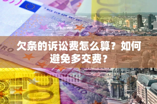 济南欠条的诉讼费怎么算？如何避免多交费？