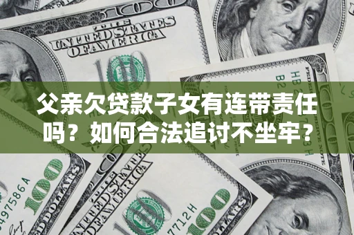 济南父亲欠贷款子女有连带责任吗？如何合法追讨不坐牢？