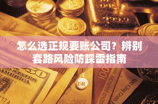 济南怎么选正规要账公司？辨别套路风险防踩雷指南