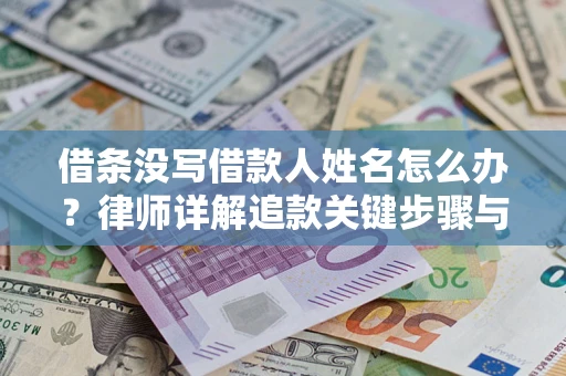 济南借条没写借款人姓名怎么办？律师详解追款关键步骤与证据链构建