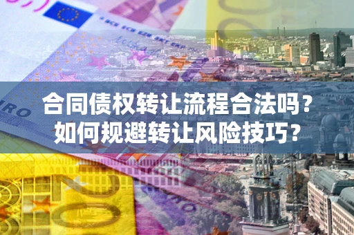 济南合同债权转让流程合法吗？如何规避转让风险技巧？