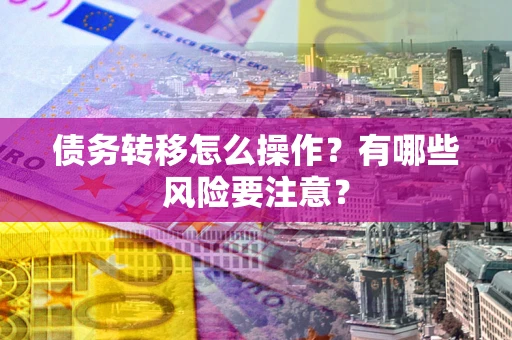 济南债务转移怎么操作？有哪些风险要注意？