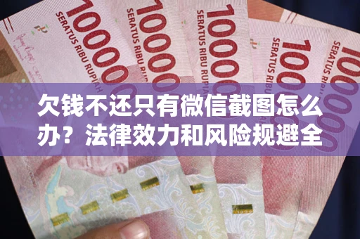 济南欠钱不还只有微信截图怎么办？法律效力和风险规避全解析