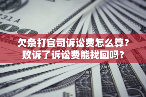 济南欠条打官司诉讼费怎么算？败诉了诉讼费能找回吗？