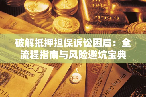 济南破解抵押担保诉讼困局:全流程指南与风险避坑宝典 济南破解抵押担保诉讼困局:全流程指南与风险避坑宝典