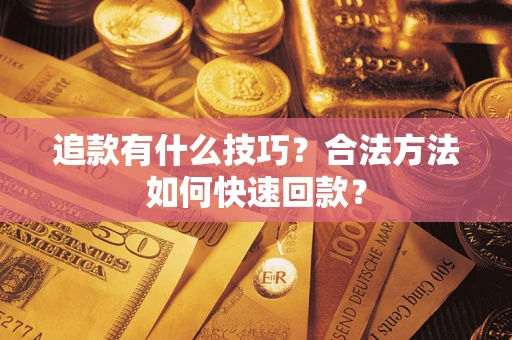 济南追款有什么技巧？合法方法如何快速回款？