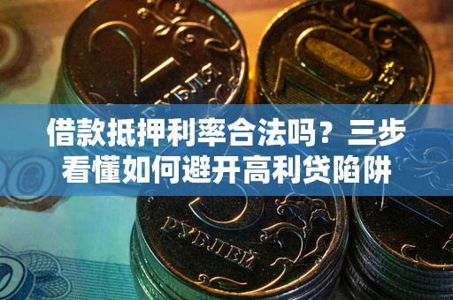 济南借款抵押利率合法吗？三步看懂如何避开高利贷陷阱