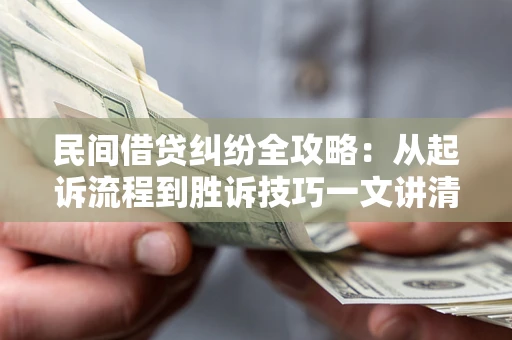 济南民间借贷纠纷全攻略：从起诉流程到胜诉技巧一文讲清
