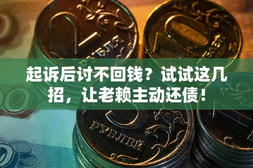 济南起诉后讨不回钱？试试这几招，让老赖主动还债！