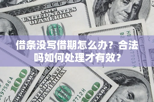 济南借条没写借期怎么办？合法吗如何处理才有效？