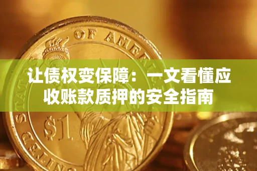 济南让债权变保障：一文看懂应收账款质押的安全指南
