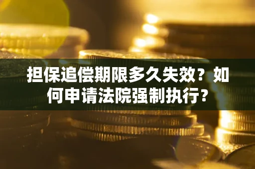 济南担保追偿期限多久失效？如何申请法院强制执行？
