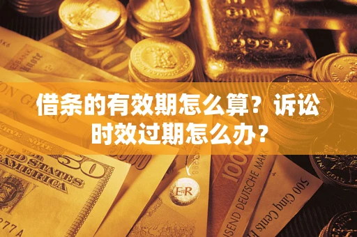 济南借条的有效期怎么算？诉讼时效过期怎么办？