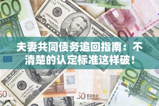济南夫妻共同债务追回指南：不清楚的认定标准这样破！