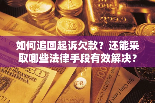 济南如何追回起诉欠款？还能采取哪些法律手段有效解决？